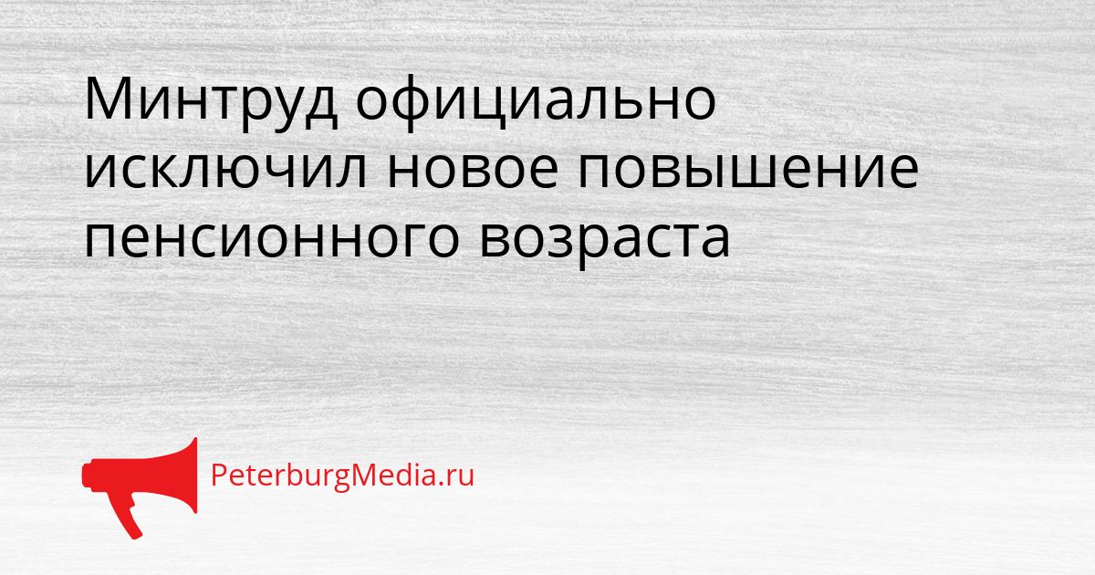 Минтруд официально исключил новое повышение пенсионного возраста