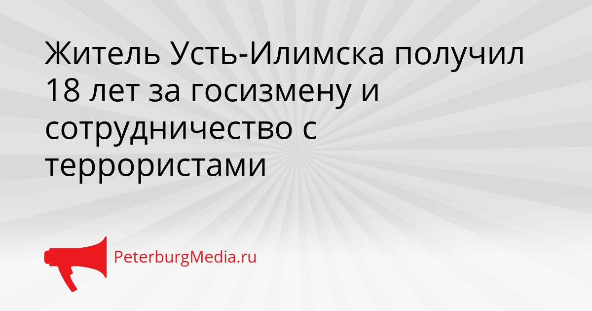 Житель Усть-Илимска получил 18 лет за госизмену и сотрудничество с террористами