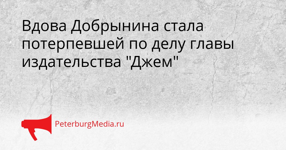 Вдова Добрынина стала потерпевшей по делу главы издательства "Джем"