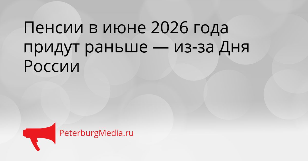 Пенсии в июне 2026 года придут раньше — из-за Дня России