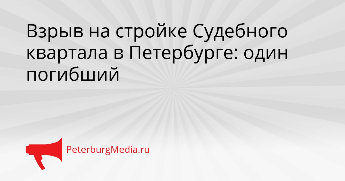 Взрыв на стройке Судебного квартала в Петербурге: один погибший