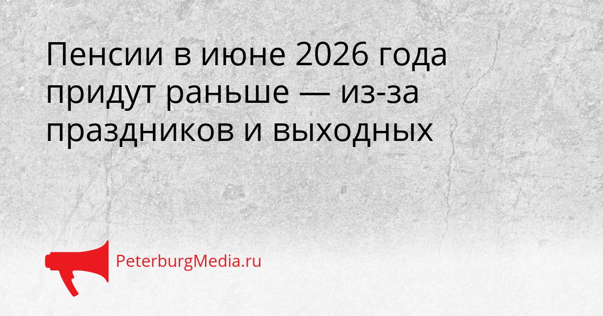 Пенсии в июне 2026 года придут раньше — из-за праздников и выходных