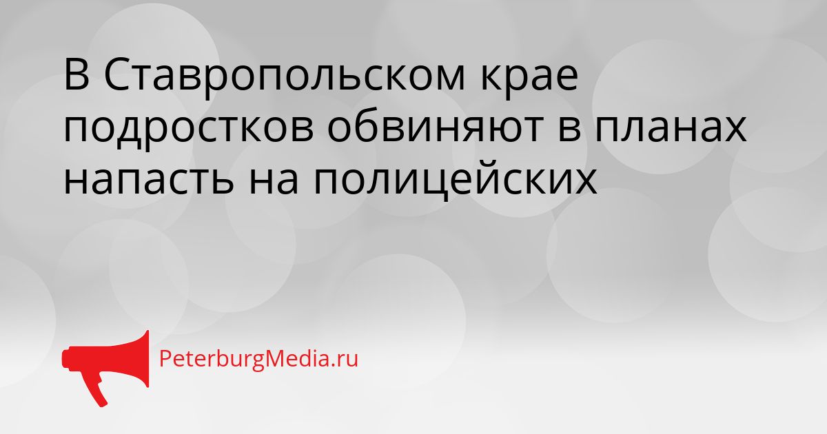 В Ставропольском крае подростков обвиняют в планах напасть на полицейских