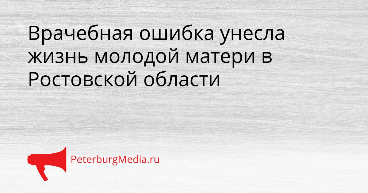 Врачебная ошибка унесла жизнь молодой матери в Ростовской области