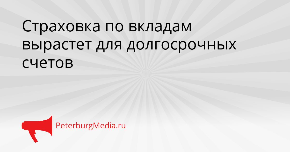 Страховка по вкладам вырастет для долгосрочных счетов