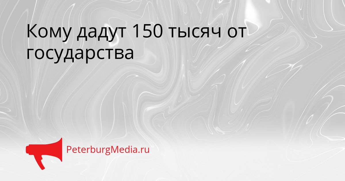 Кому дадут 150 тысяч от государства Сгенерировано
