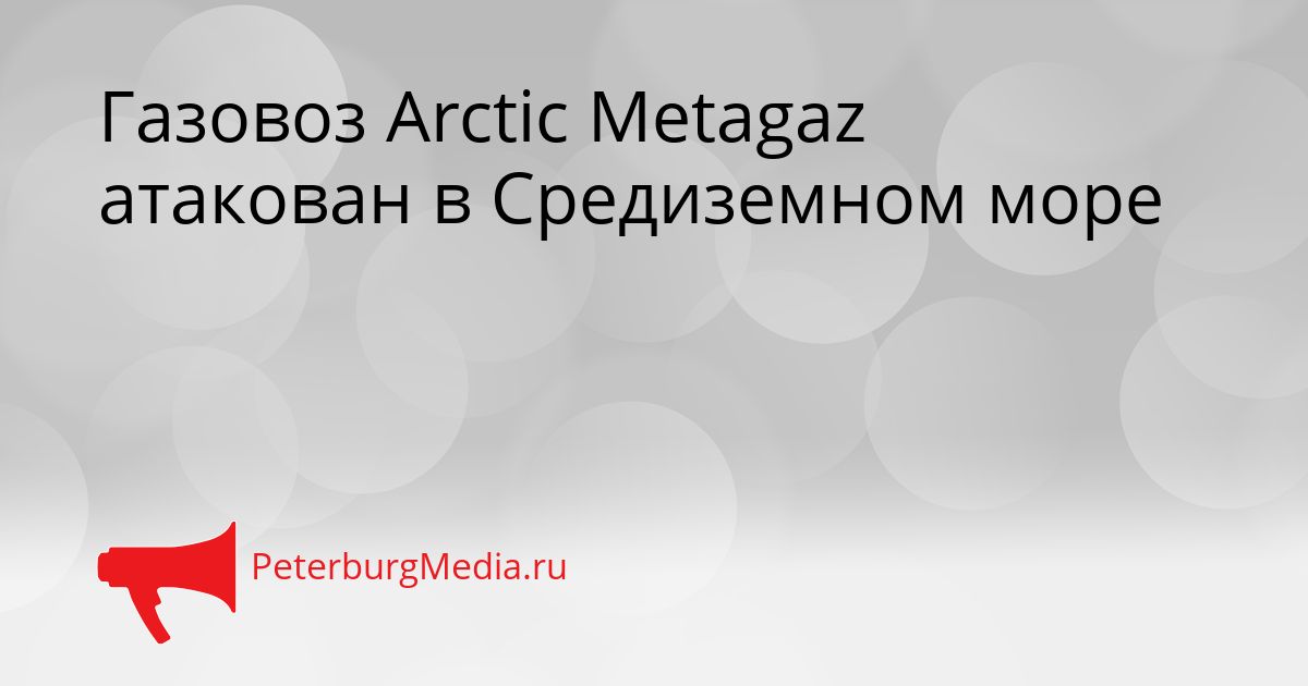 Газовоз Arctic Metagaz атакован в Средиземном море Сгенерировано