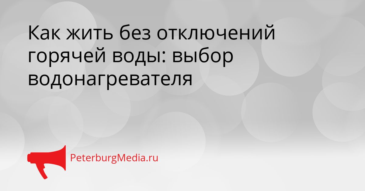 Как жить без отключений горячей воды: выбор водонагревателя