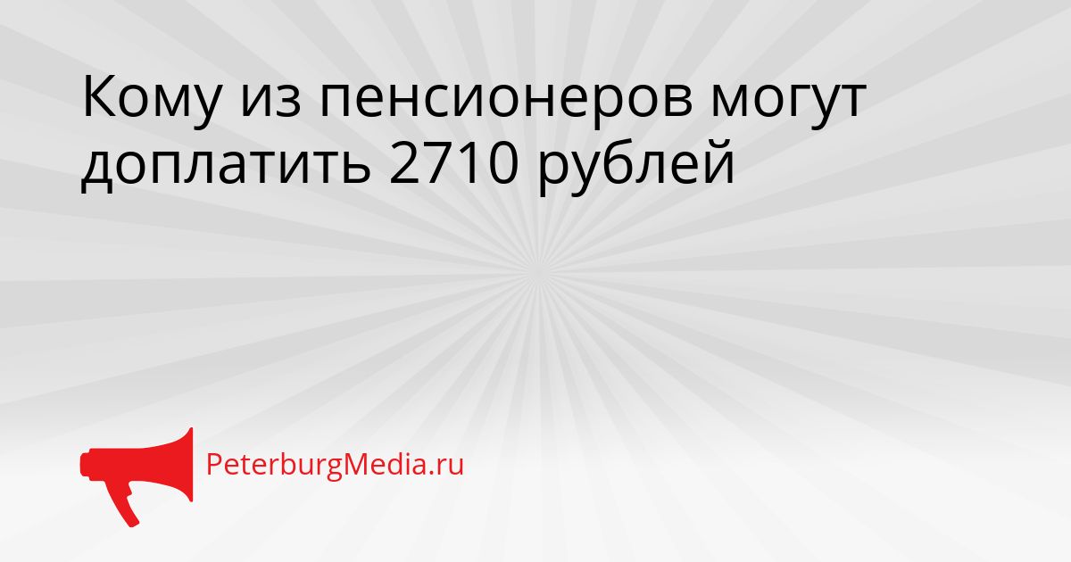Кому из пенсионеров могут доплатить 2710 рублей