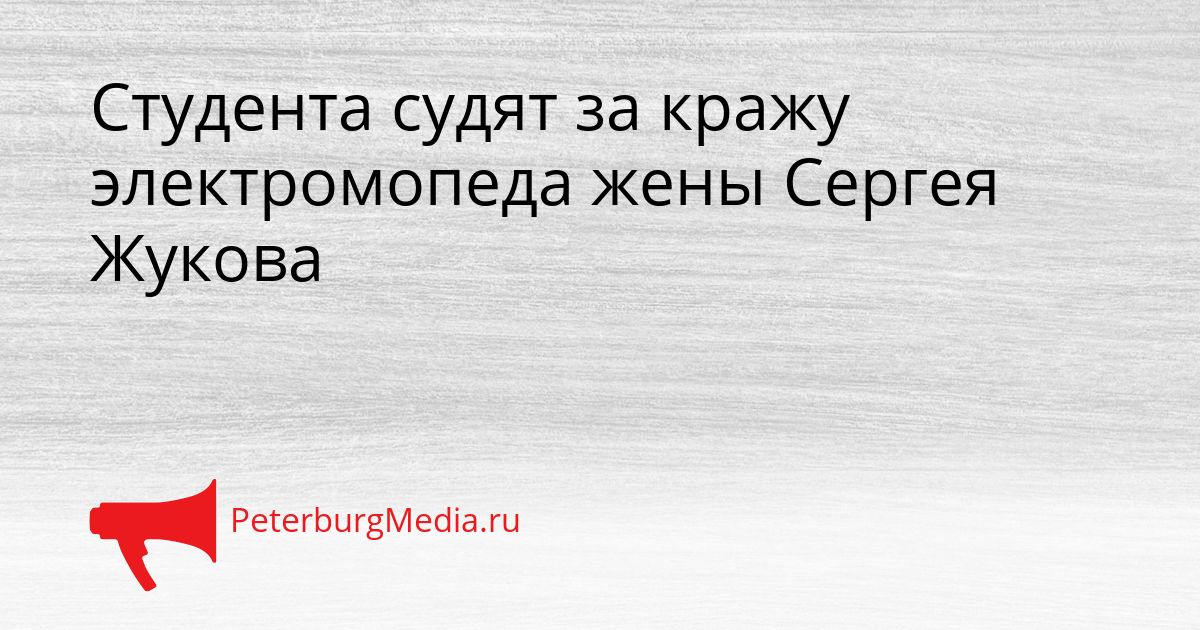 Студента судят за кражу электромопеда жены Сергея Жукова