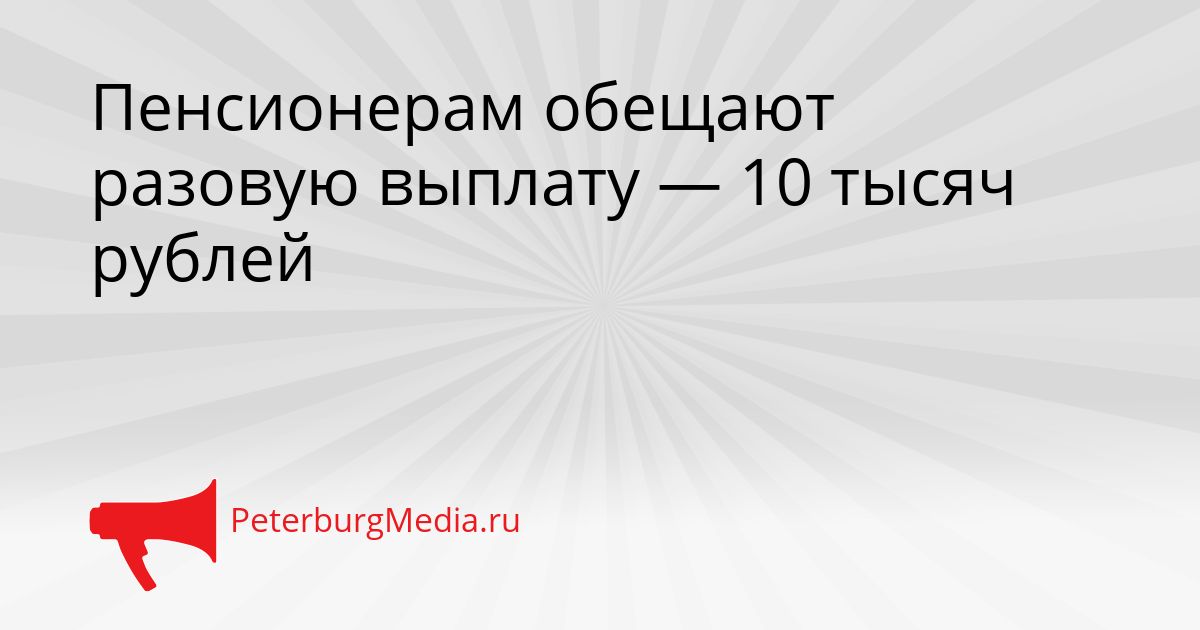 Пенсионерам обещают разовую выплату — 10 тысяч рублей Сгенерировано