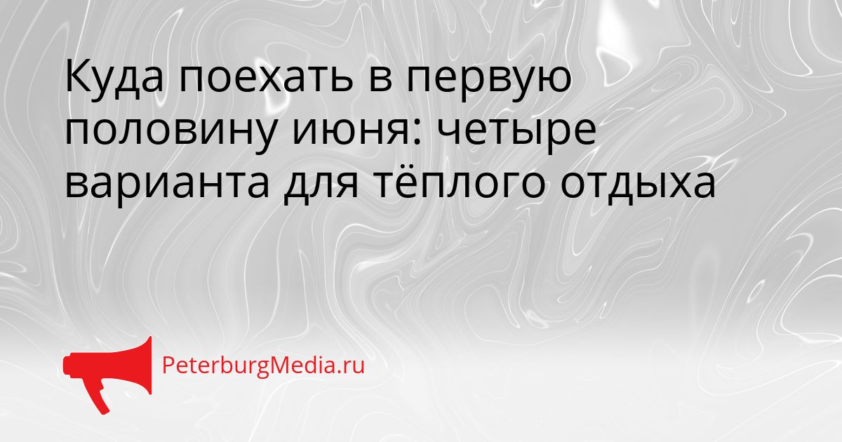 Куда поехать в первую половину июня: четыре варианта для тёплого отдыха