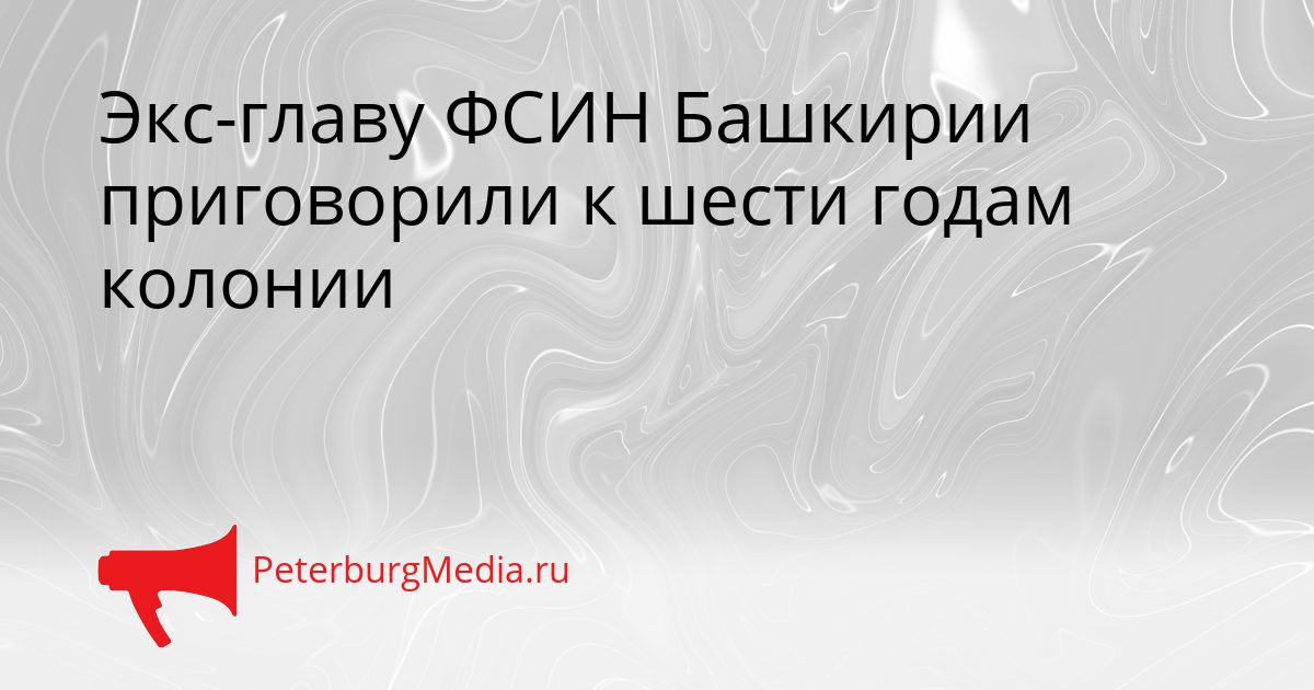 Экс-главу ФСИН Башкирии приговорили к шести годам колонии