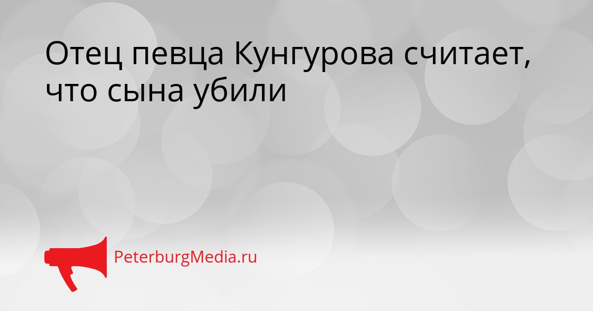 Отец певца Кунгурова считает, что сына убили
