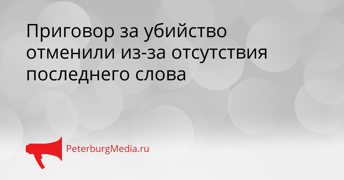Приговор за убийство отменили из-за отсутствия последнего слова