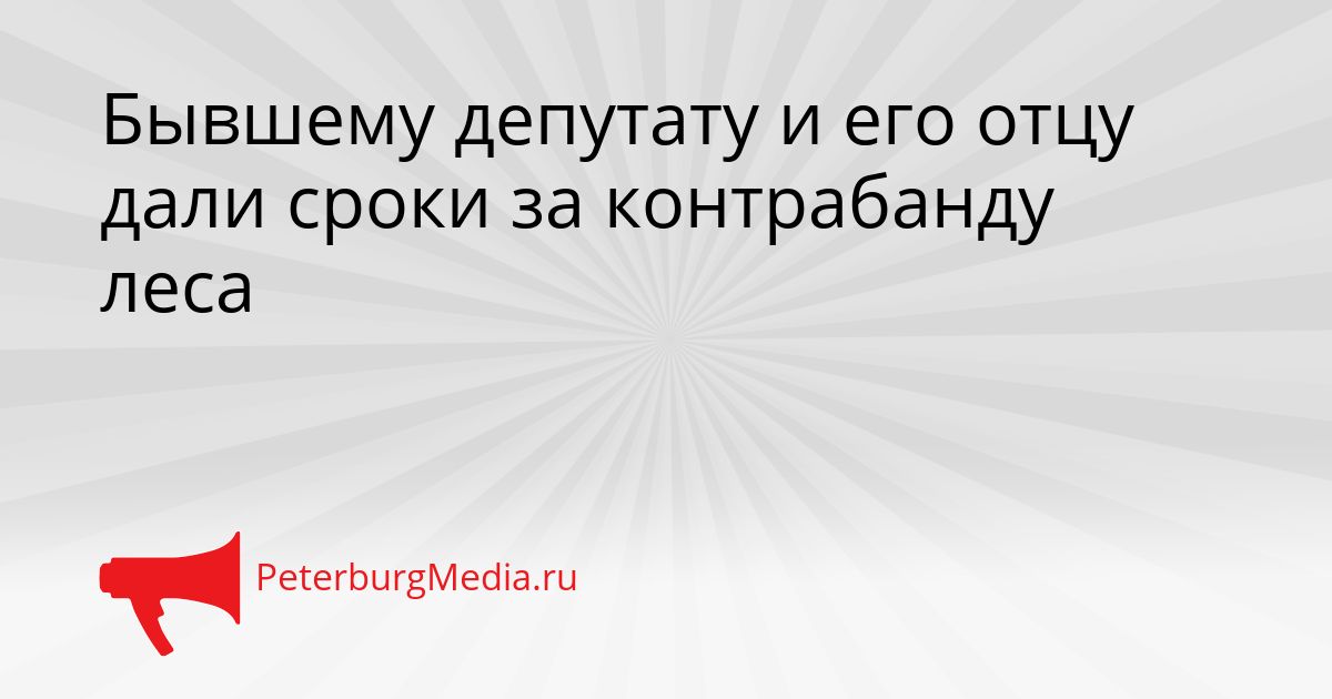 Бывшему депутату и его отцу дали сроки за контрабанду леса