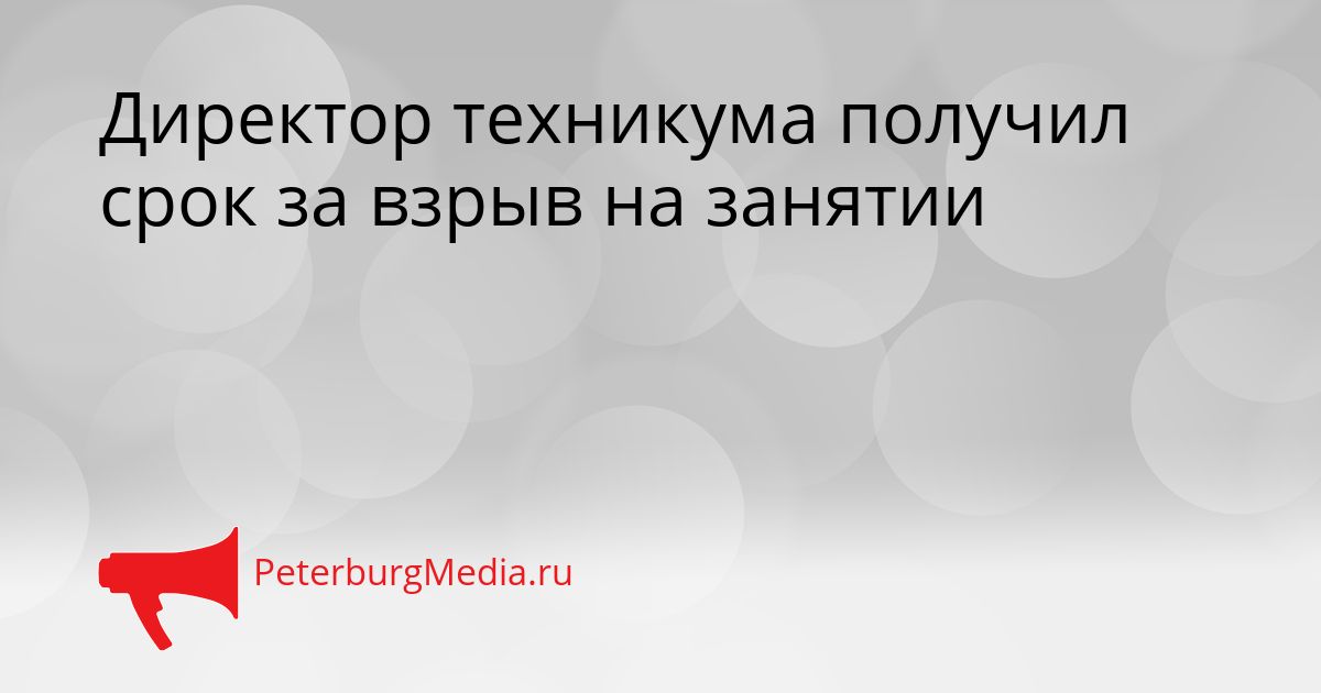 Директор техникума получил срок за взрыв на занятии