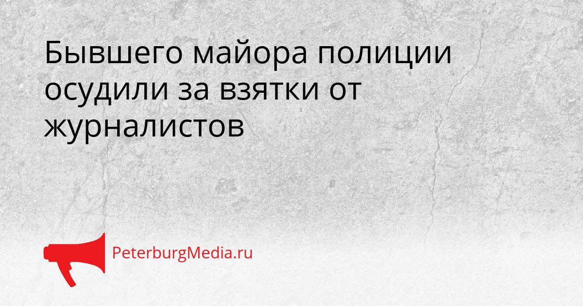 Бывшего майора полиции осудили за взятки от журналистов