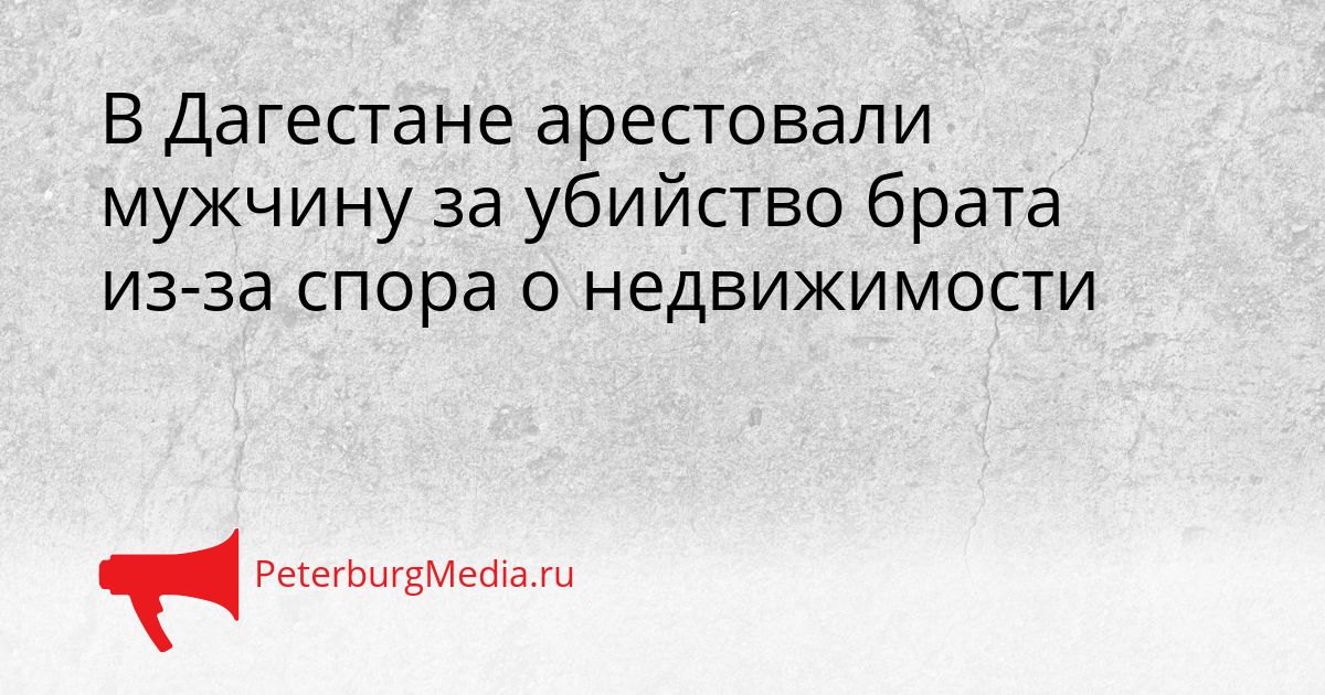 В Дагестане арестовали мужчину за убийство брата из-за спора о недвижимости