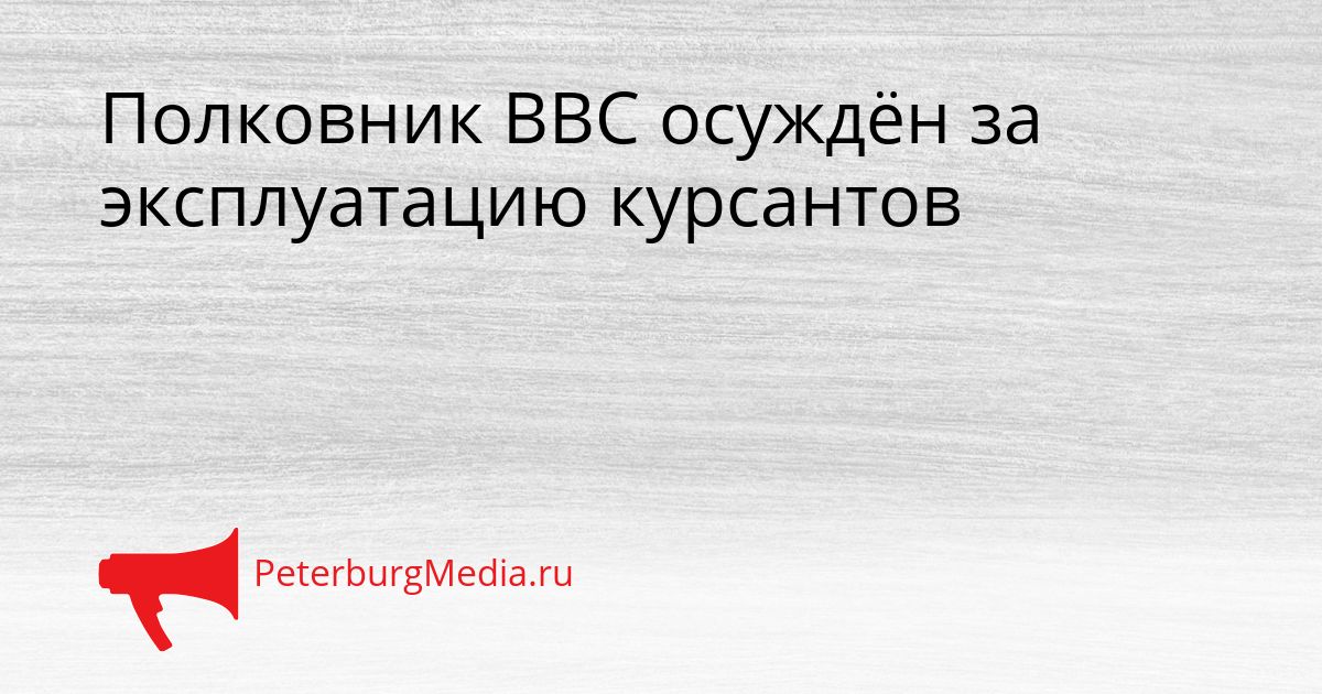 Полковник ВВС осуждён за эксплуатацию курсантов