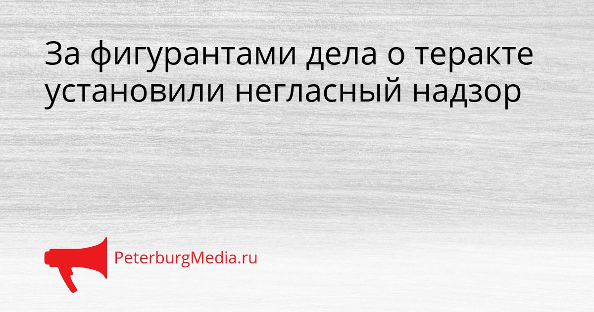 За фигурантами дела о теракте установили негласный надзор