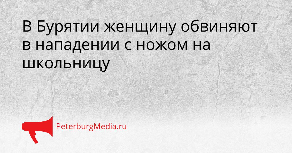 В Бурятии женщину обвиняют в нападении с ножом на школьницу