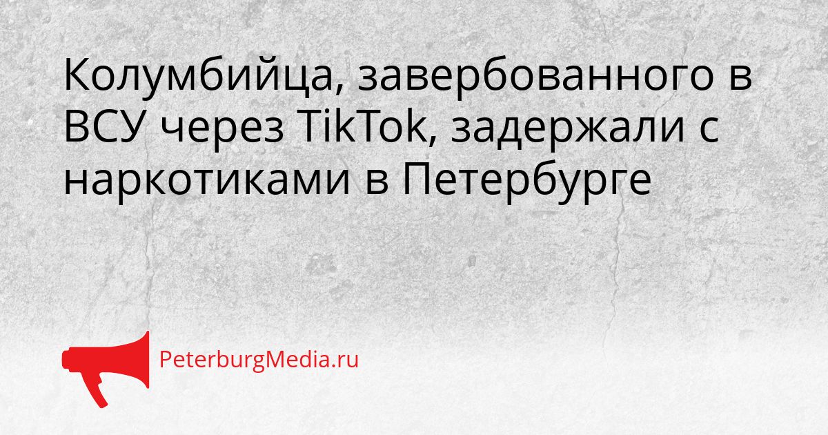 Колумбийца, завербованного в ВСУ через TikTok, задержали с наркотиками в Петербурге