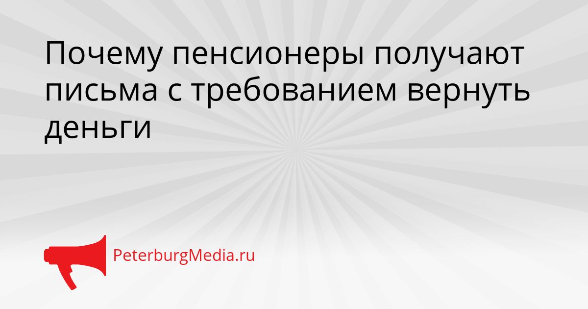 Почему пенсионеры получают письма с требованием вернуть деньги