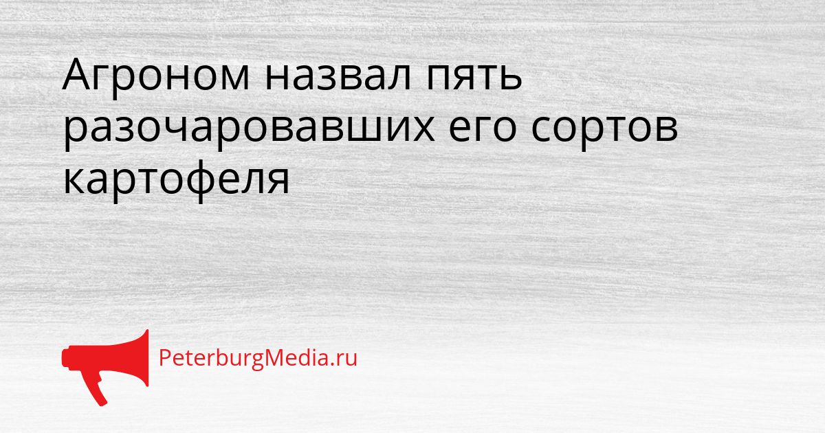 Агроном назвал пять разочаровавших его сортов картофеля