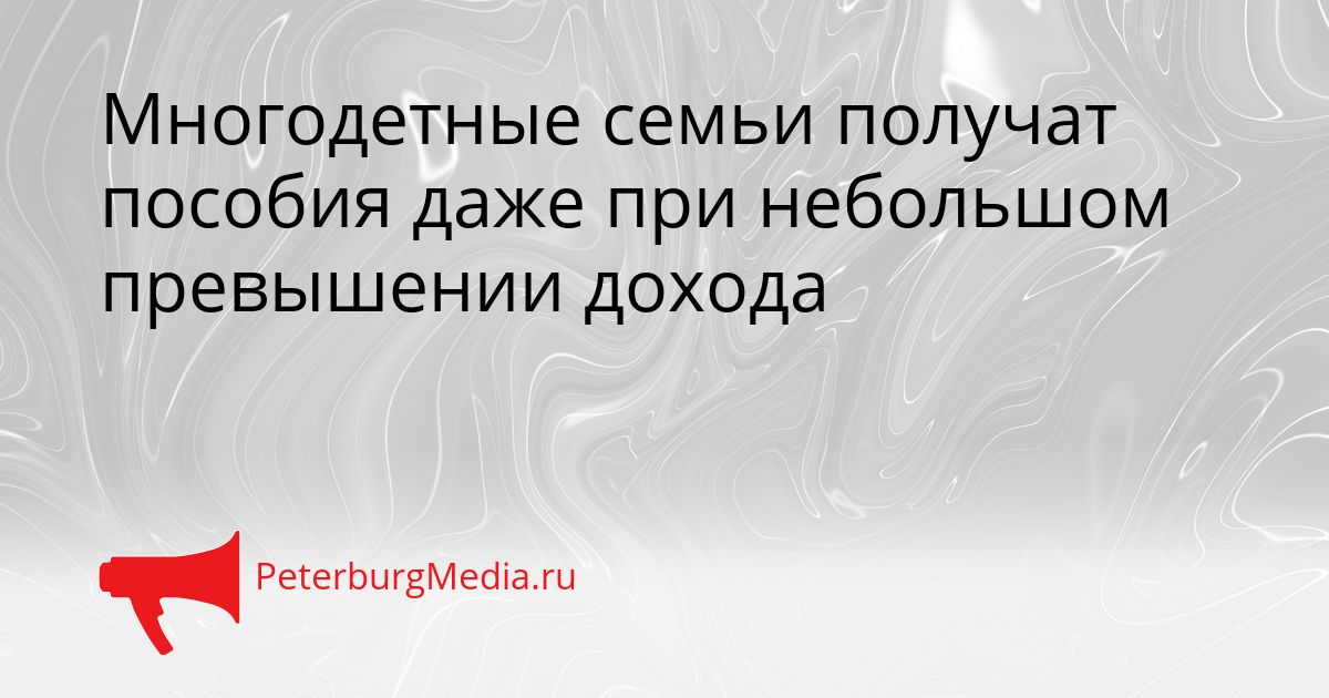Многодетные семьи получат пособия даже при небольшом превышении дохода