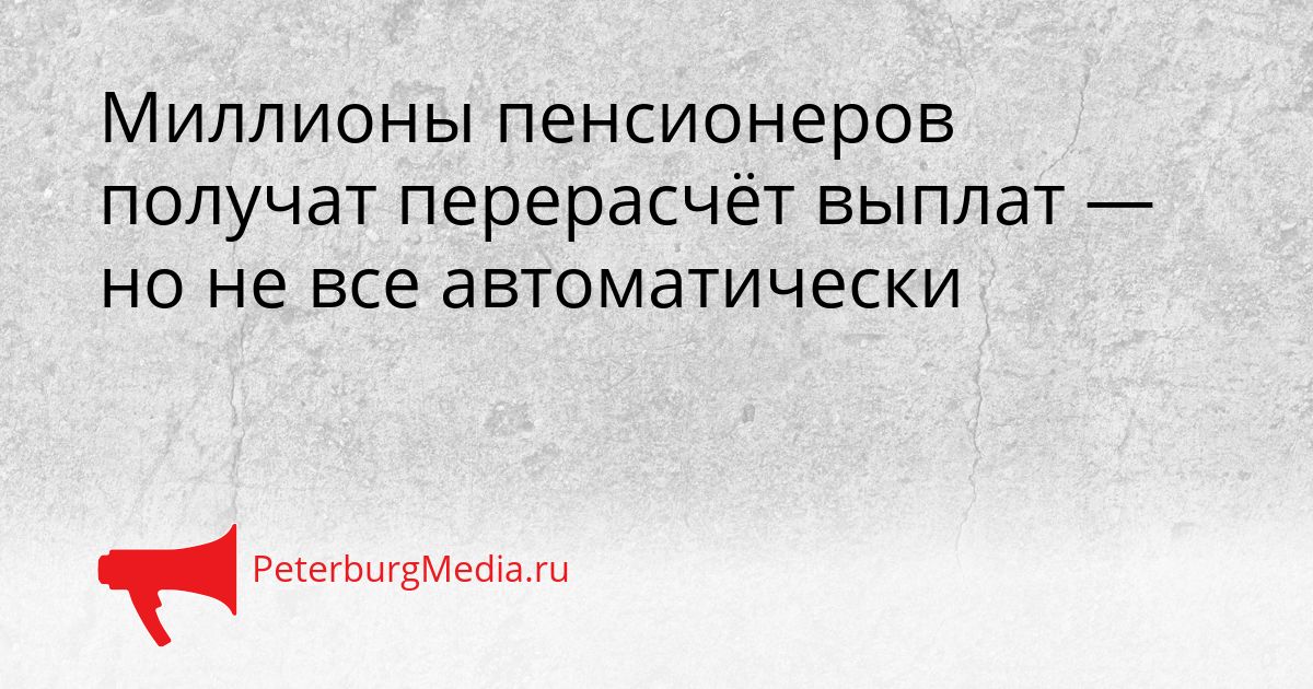 Миллионы пенсионеров получат перерасчёт выплат — но не все автоматически