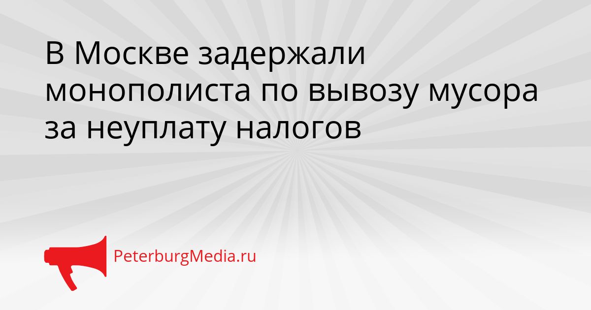 В Москве задержали монополиста по вывозу мусора за неуплату налогов