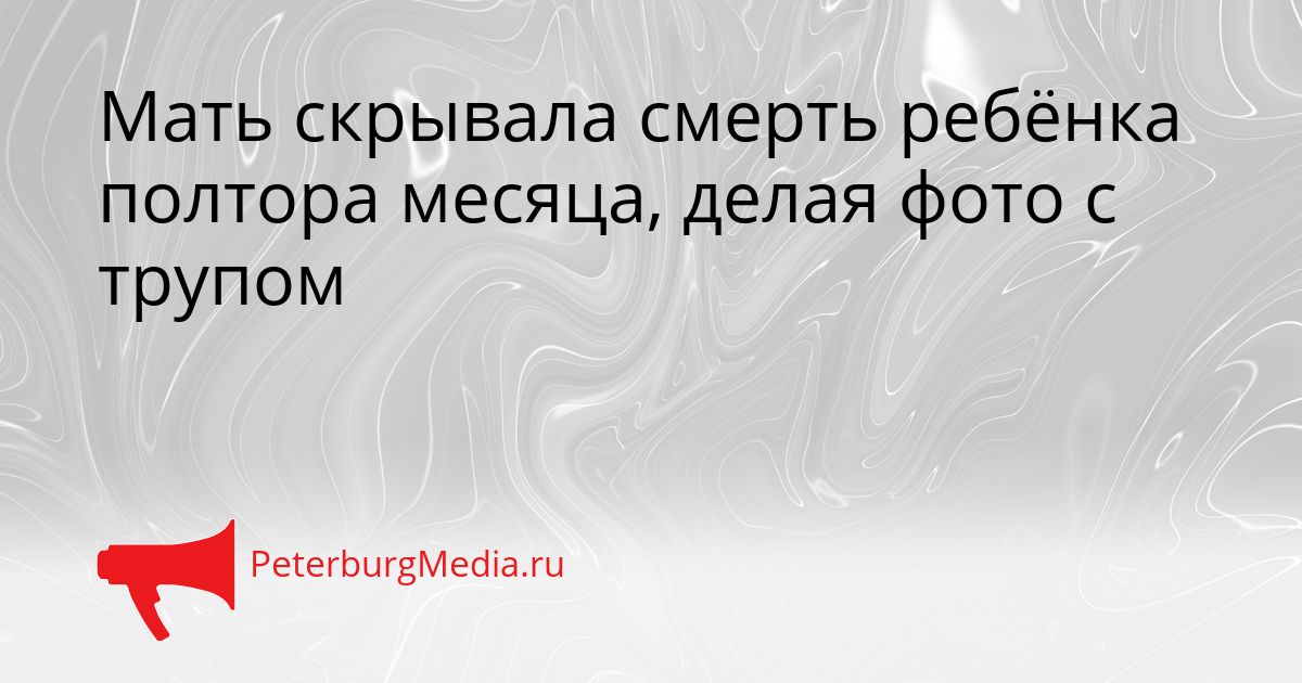 Мать скрывала смерть ребёнка полтора месяца, делая фото с трупом