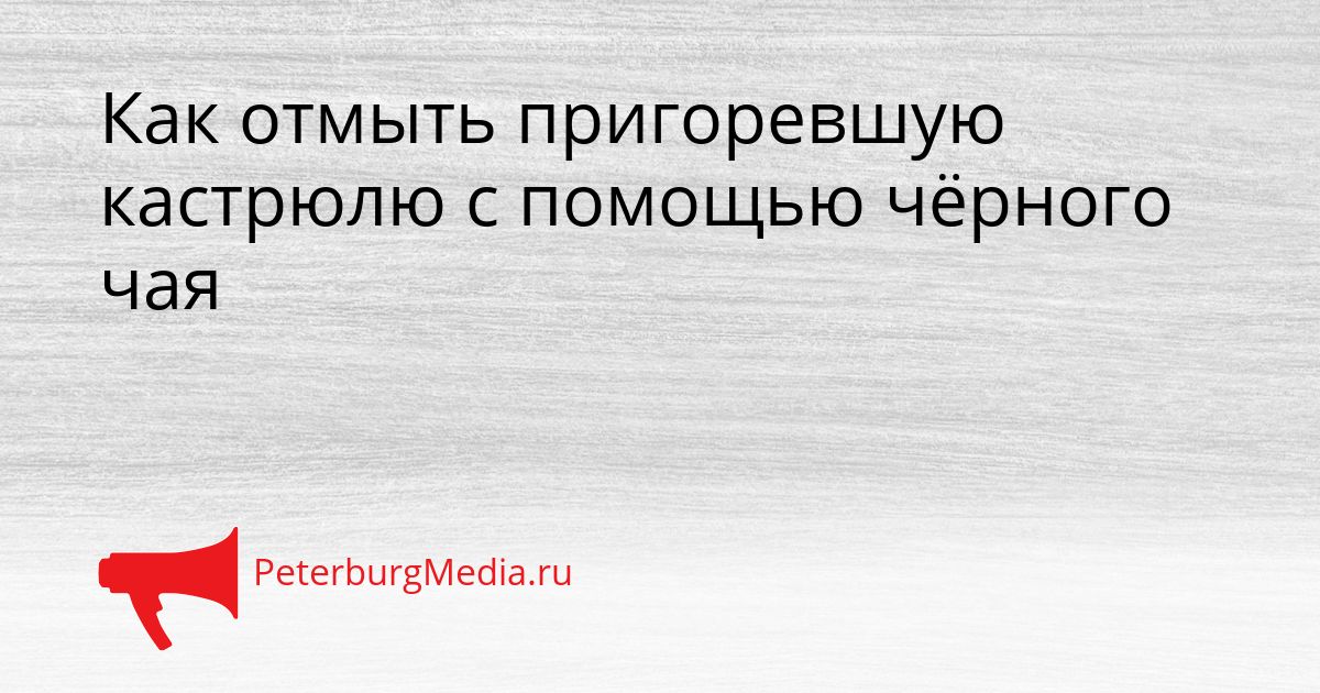 Как отмыть пригоревшую кастрюлю с помощью чёрного чая