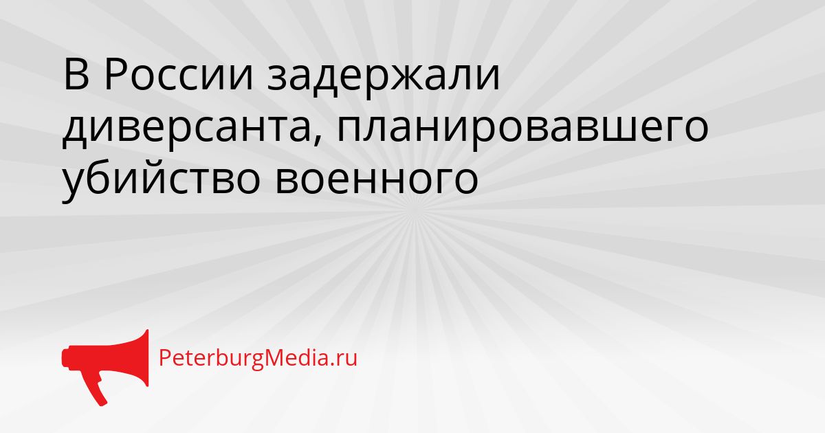 В России задержали диверсанта, планировавшего убийство военного