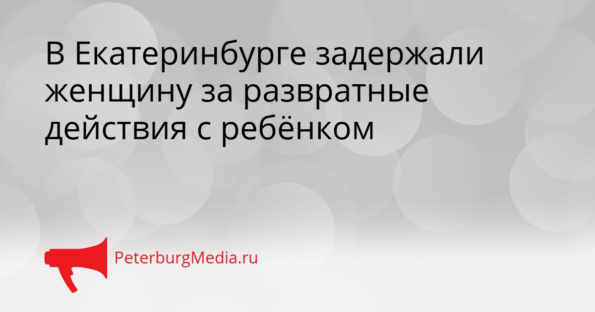 В Екатеринбурге задержали женщину за развратные действия с ребёнком