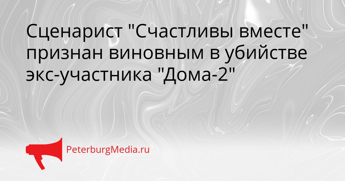 Сценарист "Счастливы вместе" признан виновным в убийстве экс-участника "Дома-2"