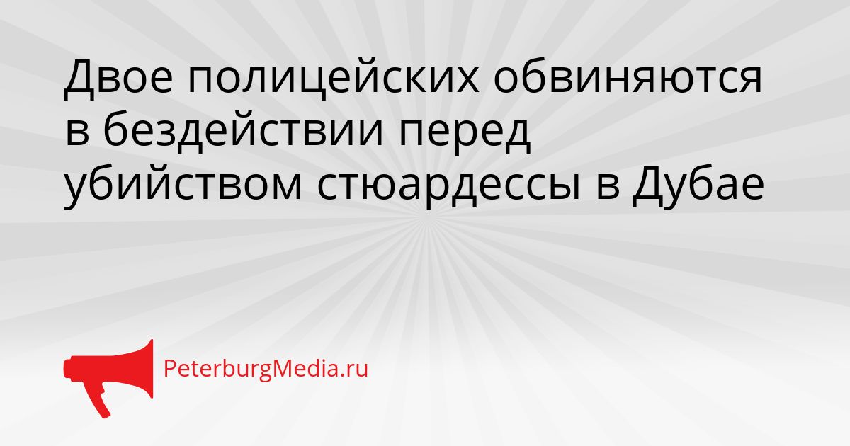 Двое полицейских обвиняются в бездействии перед убийством стюардессы в Дубае