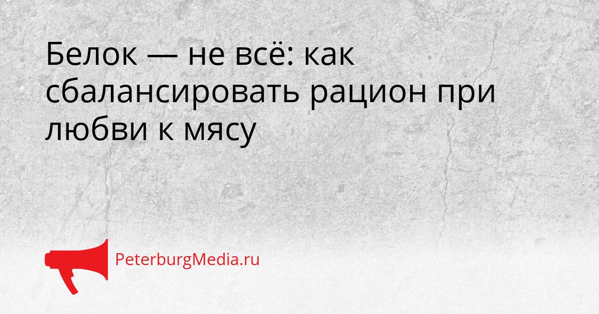 Белок — не всё: как сбалансировать рацион при любви к мясу