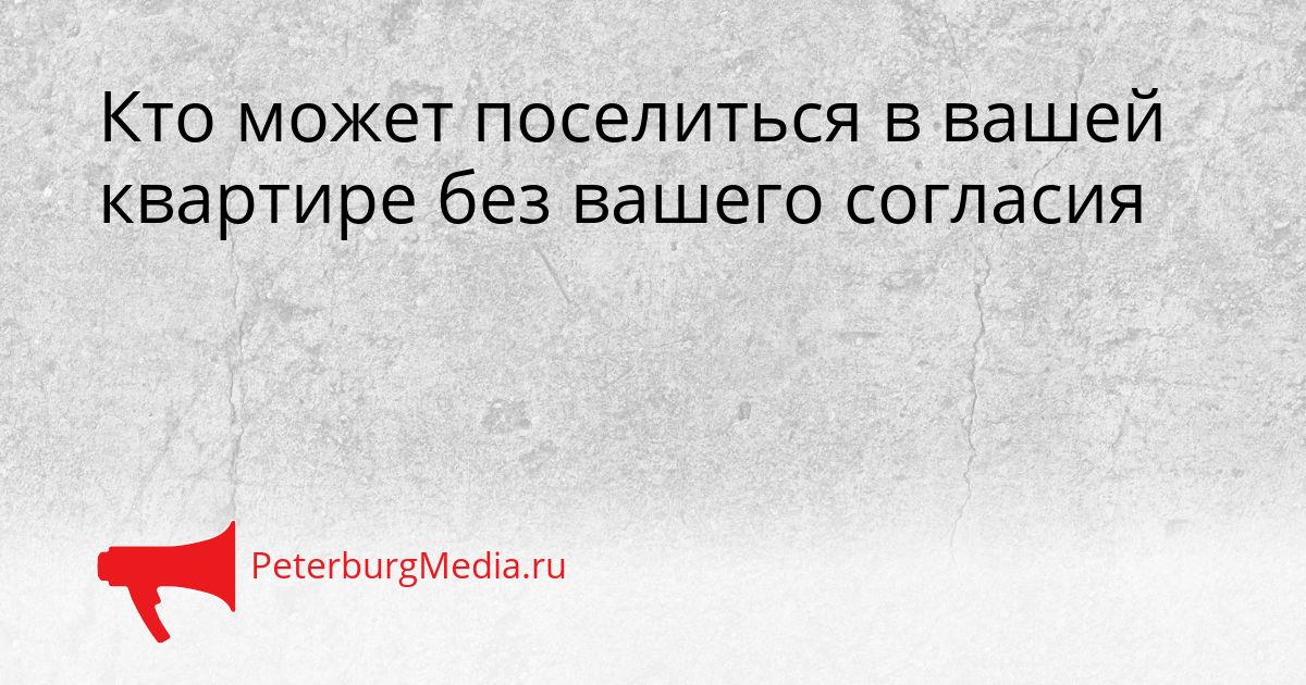 Кто может поселиться в вашей квартире без вашего согласия