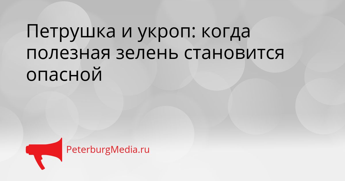 Петрушка и укроп: когда полезная зелень становится опасной
