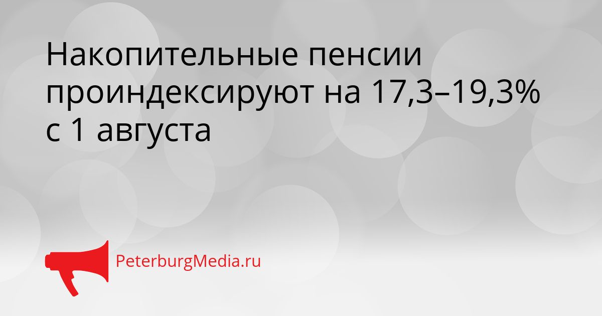 Накопительные пенсии проиндексируют на 17,3–19,3% с 1 августа