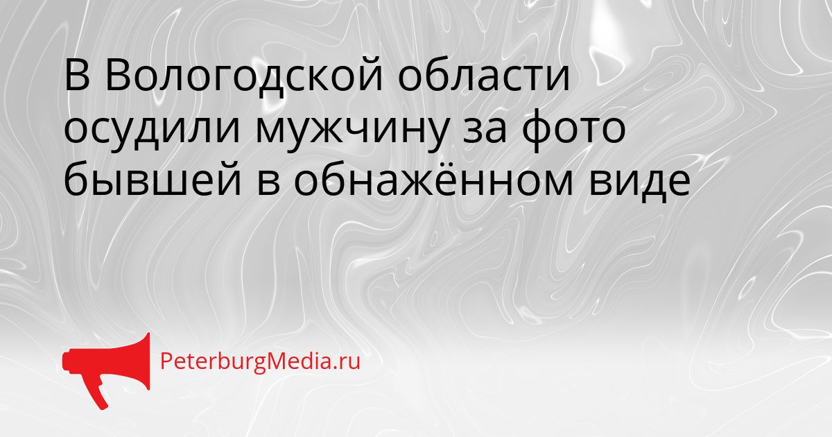 В Вологодской области осудили мужчину за фото бывшей в обнажённом виде