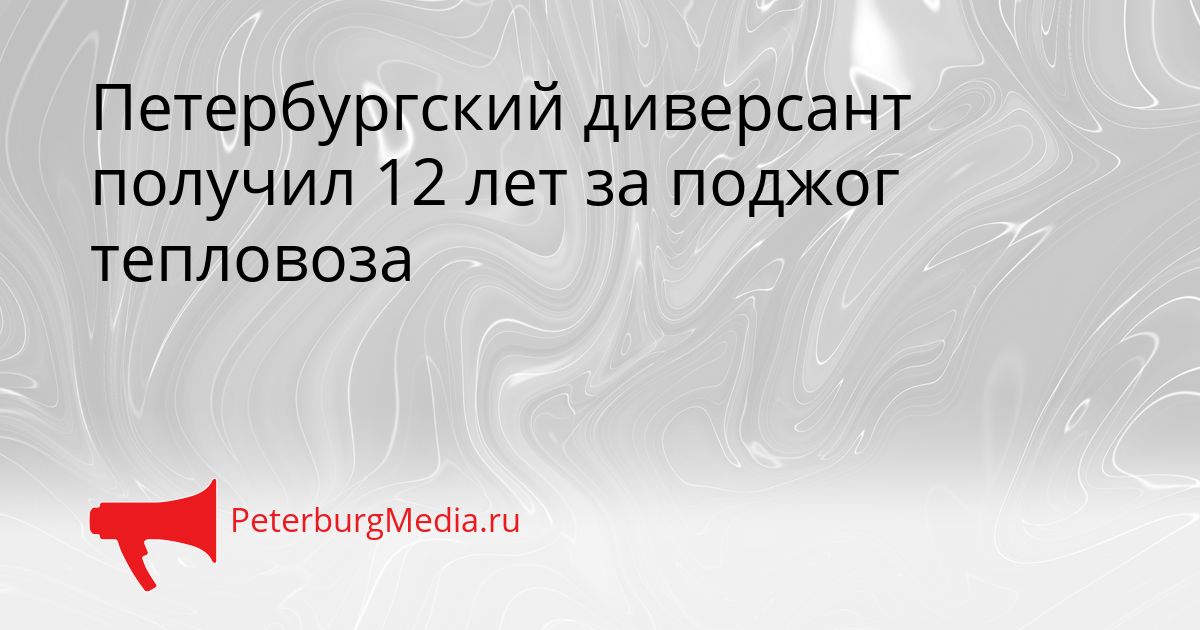 Петербургский диверсант получил 12 лет за поджог тепловоза