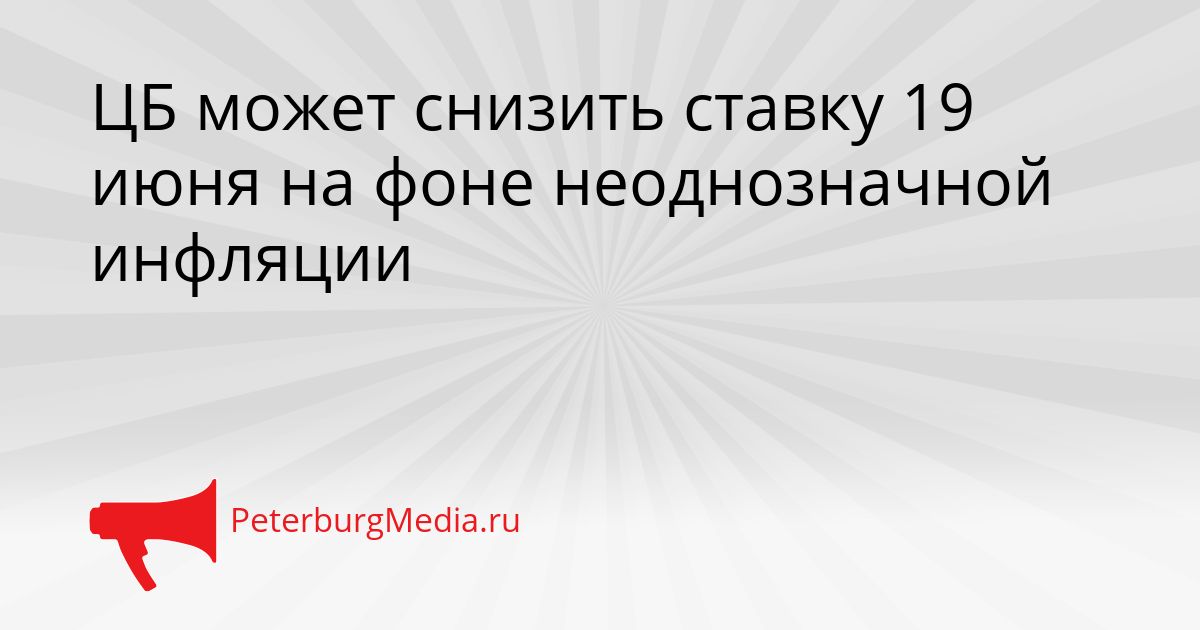 ЦБ может снизить ставку 19 июня на фоне неоднозначной инфляции