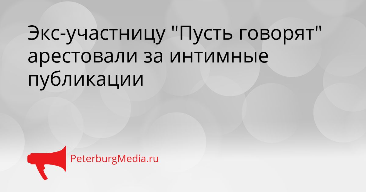 Экс-участницу "Пусть говорят" арестовали за интимные публикации