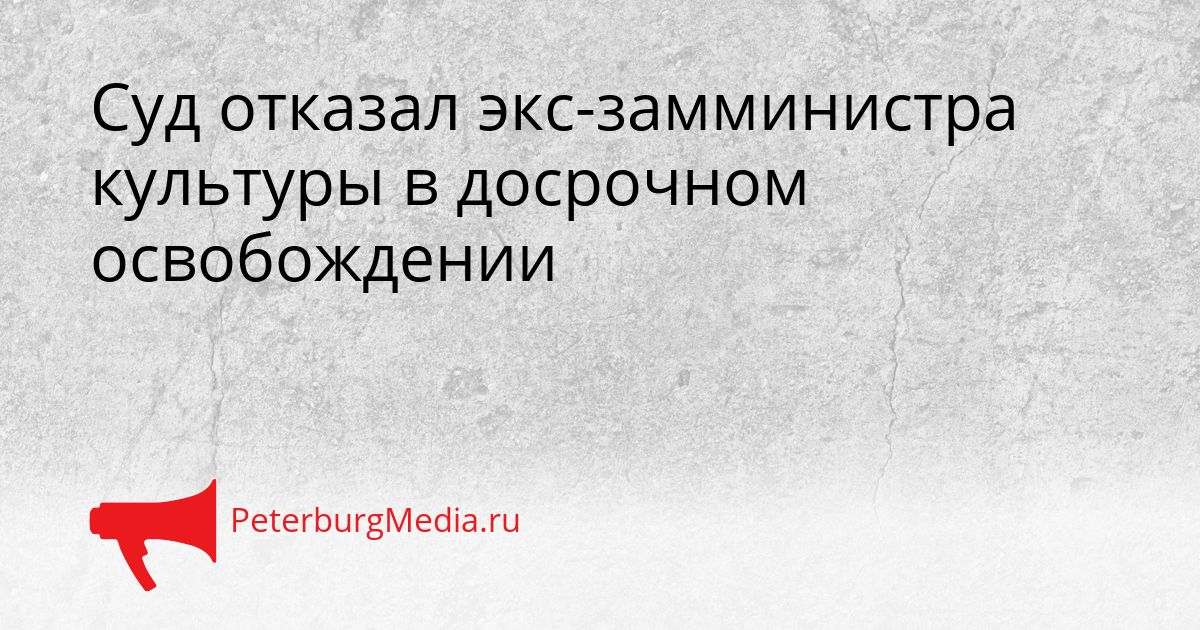 Суд отказал экс-замминистра культуры в досрочном освобождении