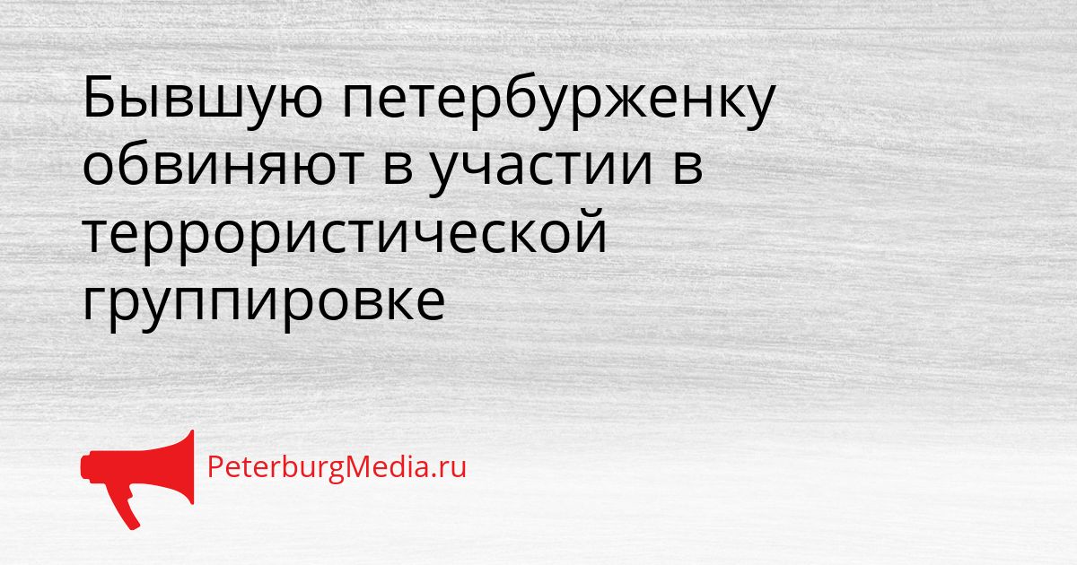 Бывшую петербурженку обвиняют в участии в террористической группировке