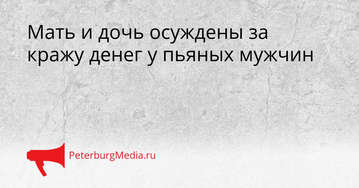 Мать и дочь осуждены за кражу денег у пьяных мужчин