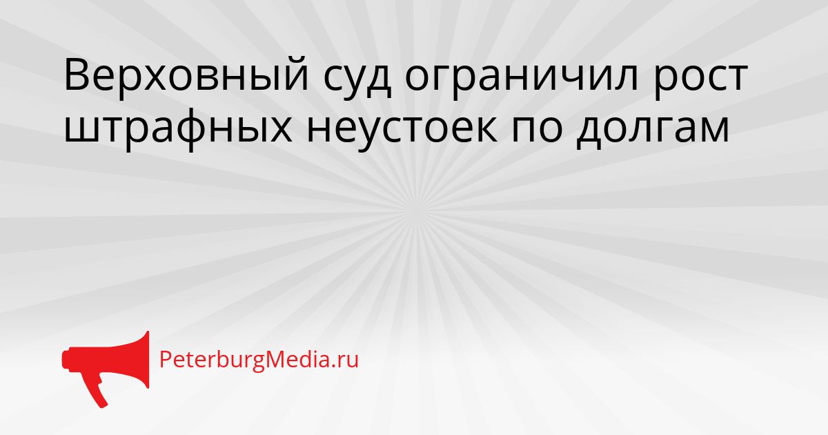 Верховный суд ограничил рост штрафных неустоек по долгам
